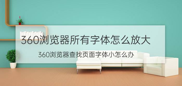 360浏览器所有字体怎么放大 360浏览器查找页面字体小怎么办？